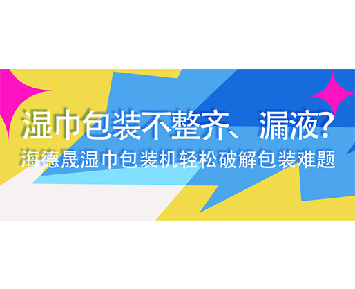 濕巾包裝不整齊、漏液？海德晟濕巾包裝機輕松破解包裝難題