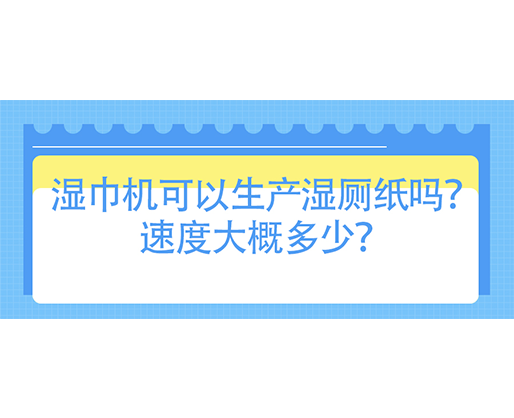濕巾機可以生產(chǎn)濕廁紙嗎？速度大概多少？