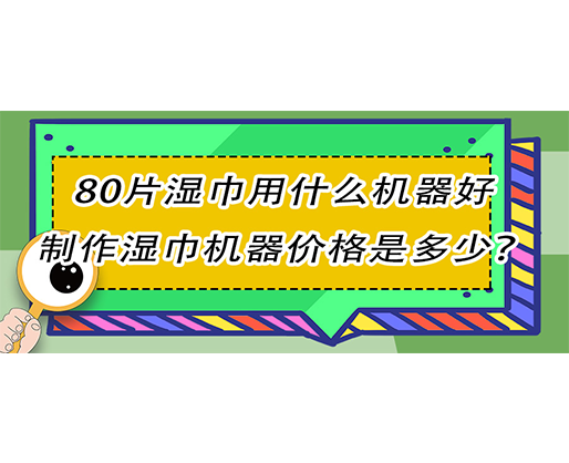 80片濕巾用什么機(jī)器好，制作濕巾機(jī)器價(jià)格是多少？